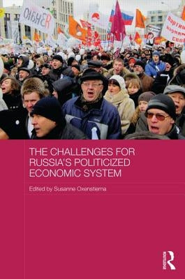 The Challenges for Russia's Politicized Economic System by Oxenstierna, Susanne