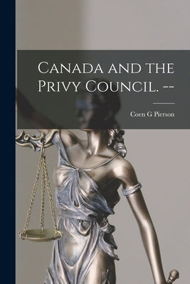 Canada and the Privy Council. -- by Pierson, Coen G.