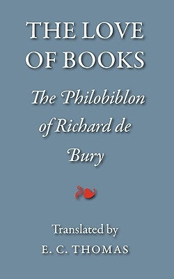 The Love of Books, Being the Philobiblon of Richard de Bury by Bury, Richard De