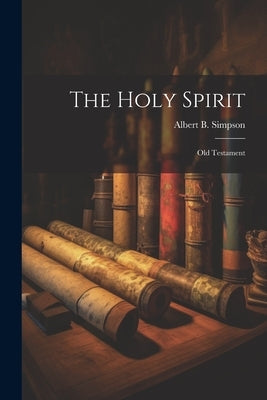The Holy Spirit: Old Testament by Simpson, Albert B.