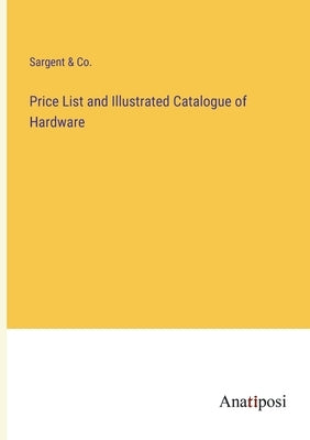 Price List and Illustrated Catalogue of Hardware by Sargent & Co