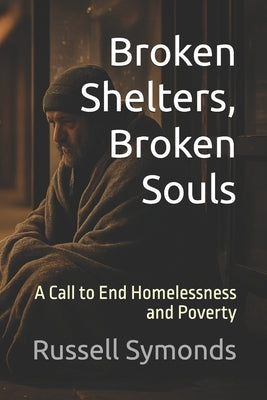 Broken Shelters, Broken Souls: A Call to End Homelessness and Poverty by Symonds, Russell