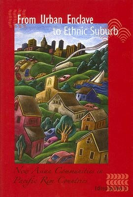 From Urban Enclave to Ethnic Suburb: New Asian Communities in Pacific Rim Countries by Li, Wei