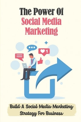 The Power Of Social Media Marketing: Build A Social Media Marketing Strategy For Business: The Power Of Facebook Advertising by Bernell, Alexis