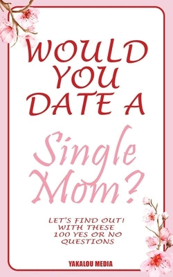 Would you Date a Single Mom? Let's find out! With These 100 Yes Or No Questions by Media, Yakalou