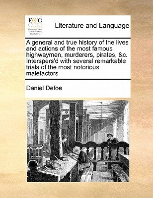 A General and True History of the Lives and Actions of the Most Famous Highwaymen, Murderers, Pirates, &C. Interspers'd with Several Remarkable Trials by Defoe, Daniel