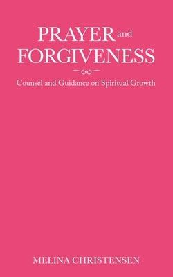 Prayer and Forgiveness: Counsel and Guidance on Spiritual Growth by Christensen, Melina