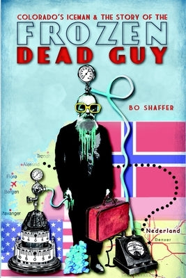 Colorado's Iceman and the Story of the Frozen Dead Guy by Shaffer, Bo