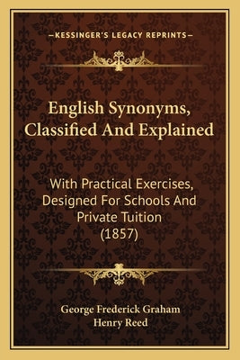 English Synonyms, Classified and Explained: With Practical Exercises, Designed for Schools and Private Tuition (1857) by Graham, George Frederick