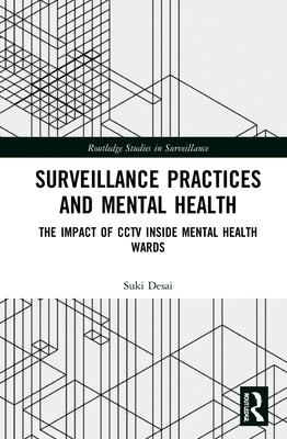 Surveillance Practices and Mental Health: The Impact of Cctv Inside Mental Health Wards by Desai, Suki