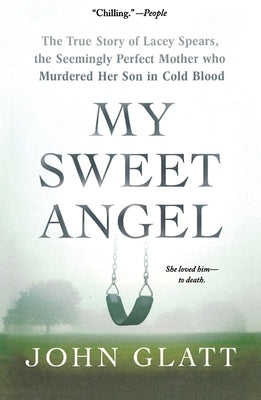 My Sweet Angel: The True Story of Lacey Spears, the Seemingly Perfect Mother Who Murdered Her Son in Cold Blood by Glatt, John