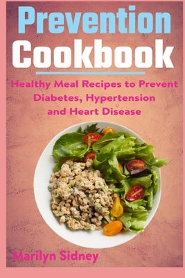 Prevention cookbook: Healthy Meal Recipes to Prevent Diabetes Hypertension and Heart Disease by Sidney, Marilyn