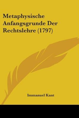 Metaphysische Anfangsgrunde Der Rechtslehre (1797) by Kant, Immanuel