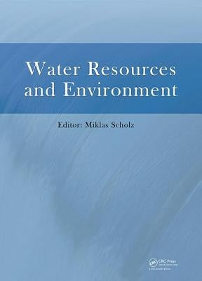 Water Resources and Environment: Proceedings of the 2015 International Conference on Water Resources and Environment (Beijing, 25-28 July 2015) by Scholz, Miklas