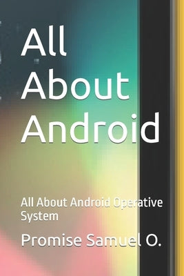 All About Android: All About Android Operative System by Omotayo, Promise Samuel
