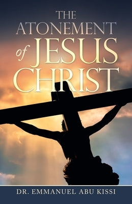 The Atonement of Jesus Christ by Kissi, Emmanuel Abu