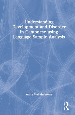 Understanding Development and Disorder in Cantonese using Language Sample Analysis by Wong, Anita Mei-Yin