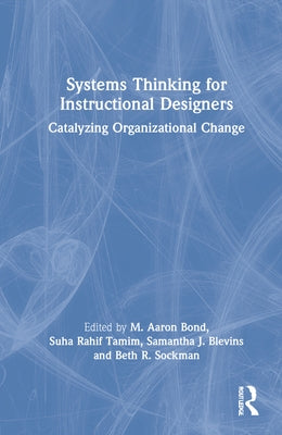 Systems Thinking for Instructional Designers: Catalyzing Organizational Change by Bond, M. Aaron