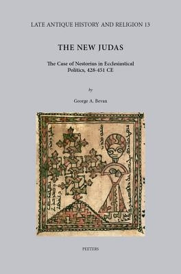 The New Judas: The Case of Nestorius in Ecclesiastical Politics, 428-451 Ce by Bevan, Ga