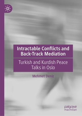 Intractable Conflicts and Back-Track Mediation: Turkish and Kurdish Peace Talks in Oslo by Deniz, Mehmet