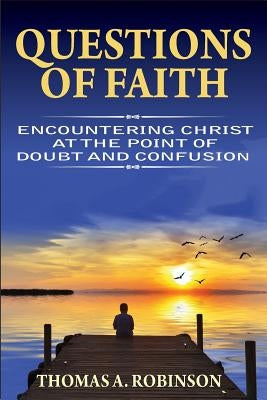 Questions of Faith: Encountering Christ at the Point of Doubt and Confusion by Robinson, Thomas a.