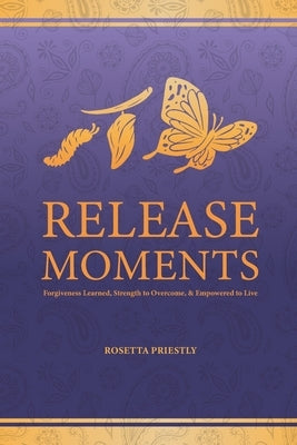 Release Moments: Forgiveness Learned, Strength to Overcome & Empowered to Live by Priestly, Rosetta