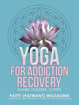 Yoga for Addiction Recovery: 8 Limbs, 10 Bodies, 12 Steps by Wildasinn, Patty