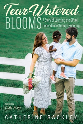 Tear-Watered Blooms: A Story of Learning the Gift of Dependence Through Suffering by Rackley, Catherine