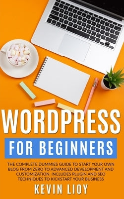 WordPress for Beginners: The complete dummies guide to start your own blog from zero to advanced development and customization. Includes plugin by Lioy, Kevin