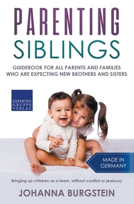 Parenting Siblings: Guidebook for all Parents and Families who are Expecting new Brothers and Sisters - Bringing up Children as a Team, Wi by Burgstein, Johanna