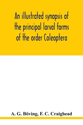 An illustrated synopsis of the principal larval forms of the order Coleoptera by G. Böving, A.
