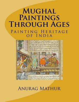 Mughal Paintings Through Ages: Painting Heritage of India by Mathur, Agam Prasad
