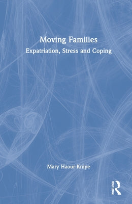 Moving Families: Expatriation, Stress and Coping by Haour-Knipe, Mary