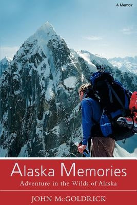Alaska Memories: Adventure in the Wilds of Alaska by McGoldrick, John