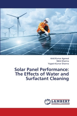 Solar Panel Performance: The Effects of Water and Surfactant Cleaning by Agarwal, Ankit Kumar