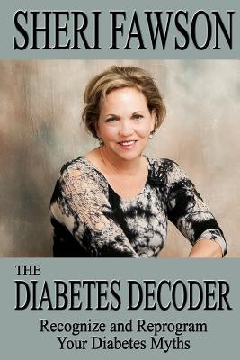 The Diabetes Decoder: Recognize and Reprogram Your Diabetes Myths by Fawson, Sheri