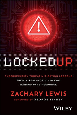 Locked Up: Cybersecurity Threat Mitigation Lessons from a Real-World Lockbit Ransomware Response by Lewis, Zachary