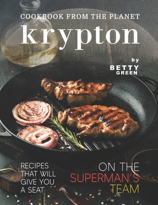 Cookbook from The Planet Krypton: Recipes That Will Give You a Seat on the Superman's Team by Green, Betty