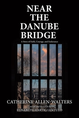 Near the Danube Bridge: A Story of Faith, Courage, and Endurance by Allen-Walters, Catherine