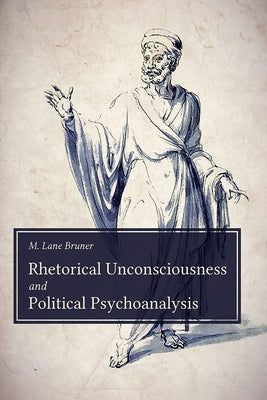 Rhetorical Unconsciousness and Political Psychoanalysis by Bruner, M. Lane