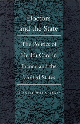 Doctors and the State: The Politics of Health Care in France and the United States by Wilsford, David