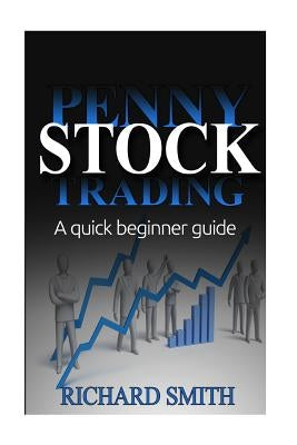 Penny Stock: A Beginner Trading Guide: (Penny Stocks for Beginner, How to Make Money Online, Stock Market, Day Trading, Investing) by Smiths, Richard