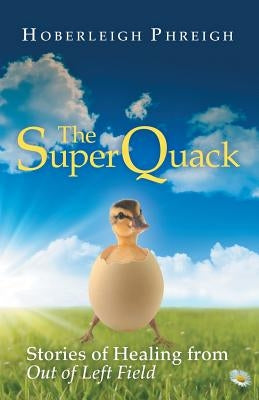 The Superquack: Stories of Healing from Out of Left Field by Phreigh, Hoberleigh