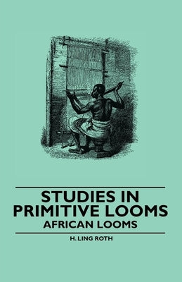 Studies in Primitive Looms - African Looms by Roth, H. Ling