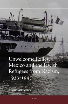 Unwelcome Exiles: Mexico and the Jewish Refugees from Nazism, 1933-1945 by Gleizer