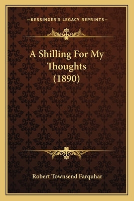 A Shilling For My Thoughts (1890) by Farquhar, Robert Townsend