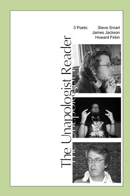 The Unapologist Reader: 3 poets: Steve Smart, James Jackson, Howard Firkin by Smart, Steve