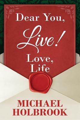 Dear You, Live! Love, Life: Awaking your spirit, overcoming fears & excuses, and living a purposeful, fulfilling life by Holbrook, Michael