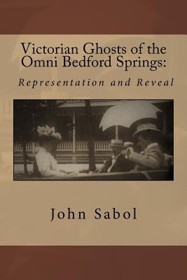Victorian Ghosts of the Omni Bedford Springs: Representation and Reveal by Sabol, John G.