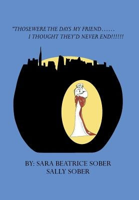Those Were the Days My Friend......I Thought They'd Never End!!!!!! by Sober, Sara Beatrice